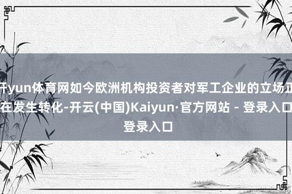 开yun体育网如今欧洲机构投资者对军工企业的立场正在发生转化-开云(中国)Kaiyun·官方网站 - 登录入口