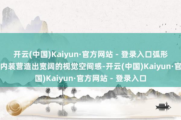 开云(中国)Kaiyun·官方网站 - 登录入口弧形线条与大面积白色内装营造出宽阔的视觉空间感-开云(中国)Kaiyun·官方网站 - 登录入口