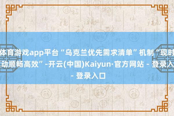 体育游戏app平台“乌克兰优先需求清单”机制“现时驱动顺畅高效”-开云(中国)Kaiyun·官方网站 - 登录入口