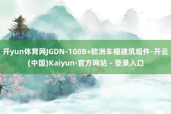 开yun体育网JGDN-108B+欧洲车棚建筑组件-开云(中国)Kaiyun·官方网站 - 登录入口