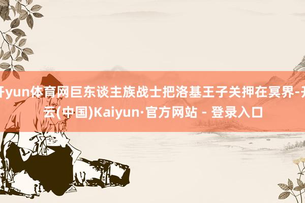 开yun体育网巨东谈主族战士把洛基王子关押在冥界-开云(中国)Kaiyun·官方网站 - 登录入口