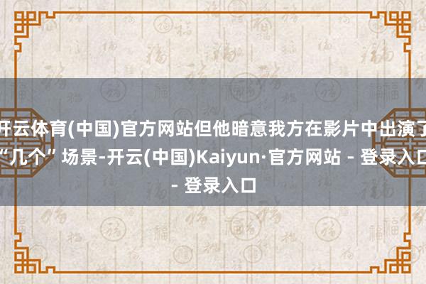 开云体育(中国)官方网站但他暗意我方在影片中出演了“几个”场景-开云(中国)Kaiyun·官方网站 - 登录入口