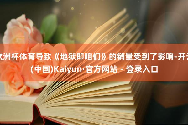 欧洲杯体育导致《地狱即咱们》的销量受到了影响-开云(中国)Kaiyun·官方网站 - 登录入口