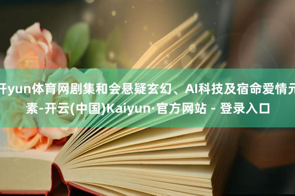 开yun体育网剧集和会悬疑玄幻、AI科技及宿命爱情元素-开云(中国)Kaiyun·官方网站 - 登录入口