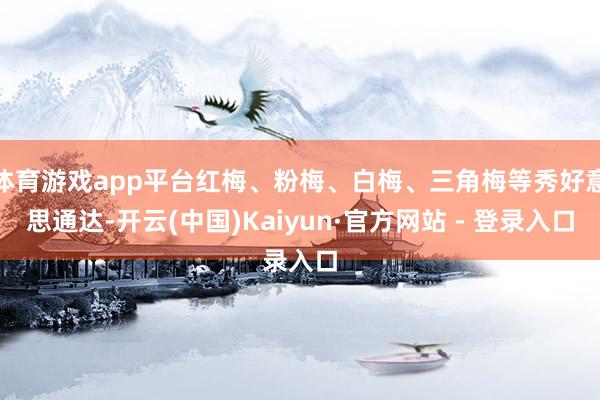 体育游戏app平台红梅、粉梅、白梅、三角梅等秀好意思通达-开云(中国)Kaiyun·官方网站 - 登录入口