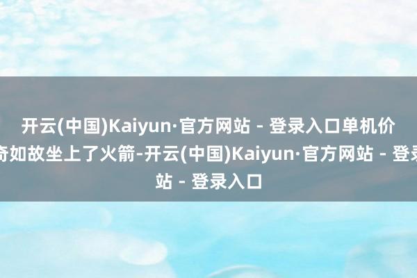 开云(中国)Kaiyun·官方网站 - 登录入口单机价钱传奇如故坐上了火箭-开云(中国)Kaiyun·官方网站 - 登录入口