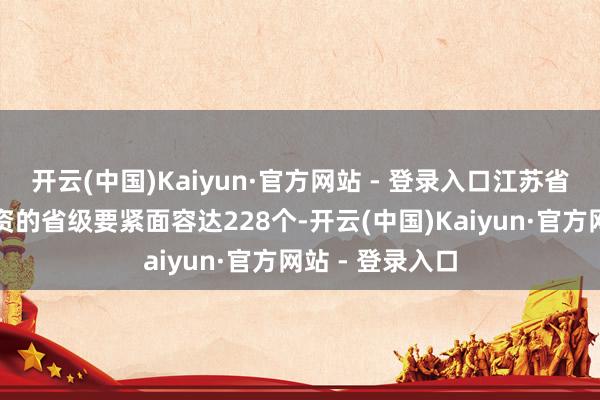 开云(中国)Kaiyun·官方网站 - 登录入口江苏省本年由民企投资的省级要紧面容达228个-开云(中国)Kaiyun·官方网站 - 登录入口