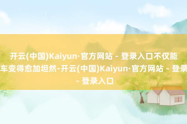 开云(中国)Kaiyun·官方网站 - 登录入口不仅能闪开车变得愈加坦然-开云(中国)Kaiyun·官方网站 - 登录入口