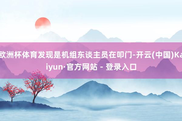 欧洲杯体育发现是机组东谈主员在叩门-开云(中国)Kaiyun·官方网站 - 登录入口