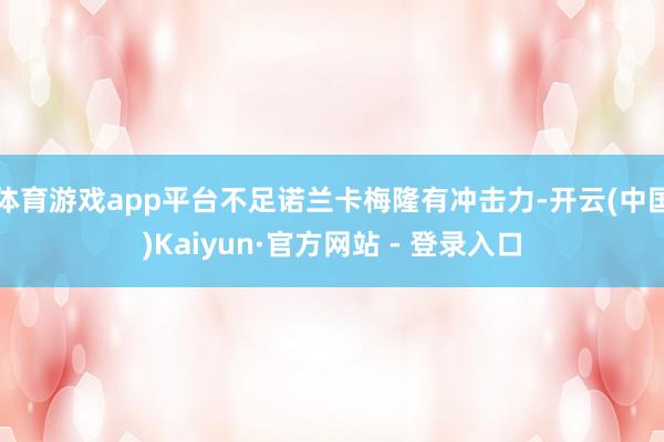 体育游戏app平台不足诺兰卡梅隆有冲击力-开云(中国)Kaiyun·官方网站 - 登录入口