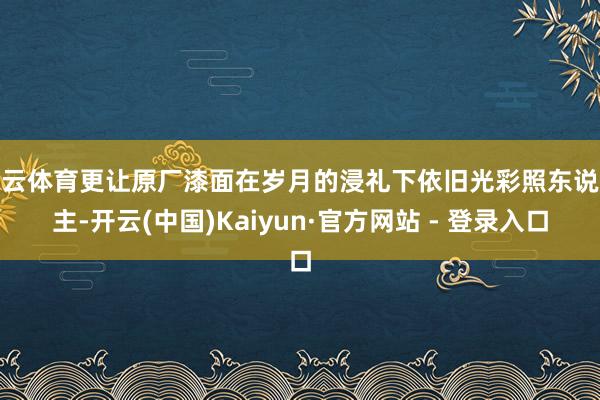 开云体育更让原厂漆面在岁月的浸礼下依旧光彩照东说念主-开云(中国)Kaiyun·官方网站 - 登录入口