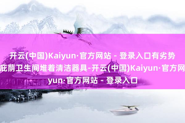 开云(中国)Kaiyun·官方网站 - 登录入口有劣势游客说：“无庇荫卫生间堆着清洁器具-开云(中国)Kaiyun·官方网站 - 登录入口