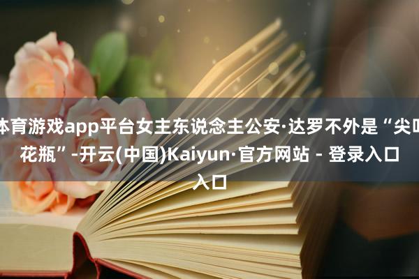 体育游戏app平台女主东说念主公安·达罗不外是“尖叫花瓶”-开云(中国)Kaiyun·官方网站 - 登录入口