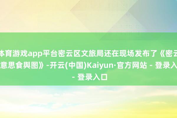 体育游戏app平台密云区文旅局还在现场发布了《密云好意思食舆图》-开云(中国)Kaiyun·官方网站 - 登录入口