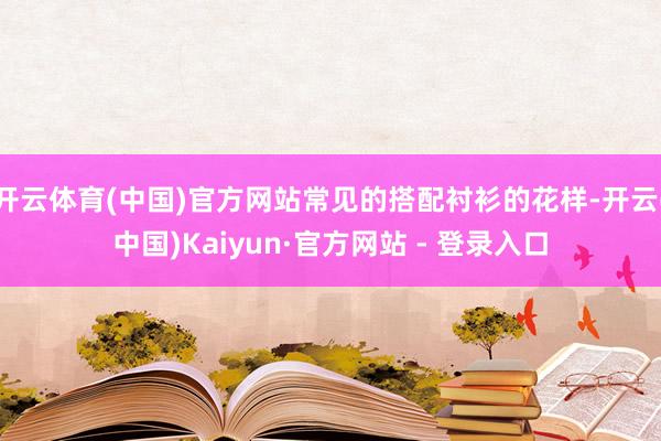 开云体育(中国)官方网站常见的搭配衬衫的花样-开云(中国)Kaiyun·官方网站 - 登录入口