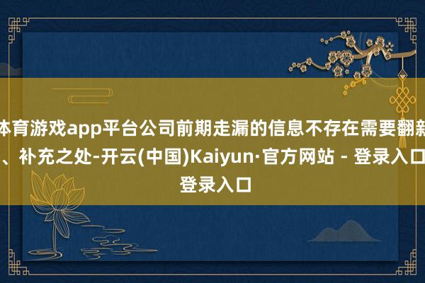 体育游戏app平台公司前期走漏的信息不存在需要翻新、补充之处-开云(中国)Kaiyun·官方网站 - 登录入口