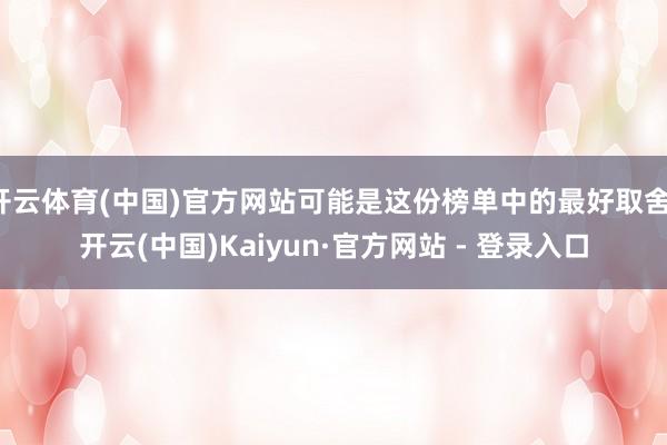 开云体育(中国)官方网站可能是这份榜单中的最好取舍-开云(中国)Kaiyun·官方网站 - 登录入口