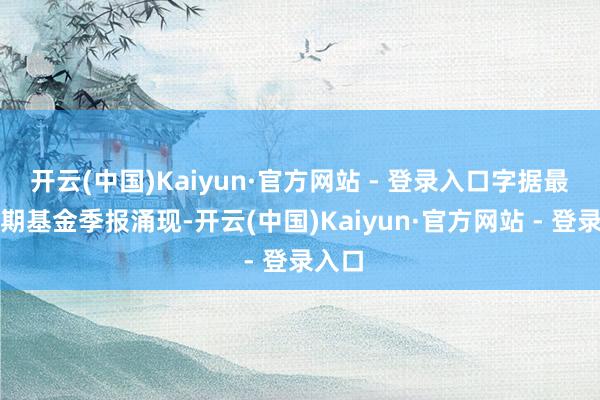 开云(中国)Kaiyun·官方网站 - 登录入口字据最新一期基金季报涌现-开云(中国)Kaiyun·官方网站 - 登录入口
