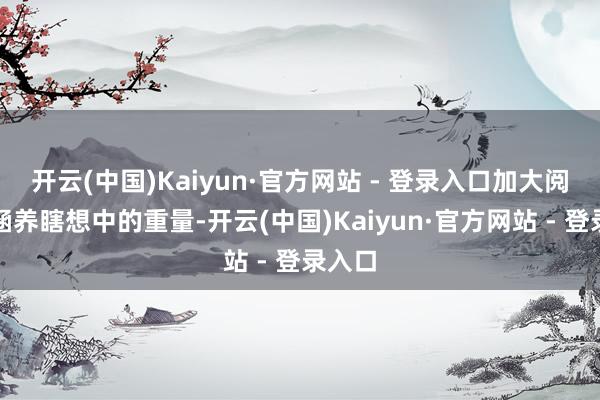 开云(中国)Kaiyun·官方网站 - 登录入口加大阅读在涵养瞎想中的重量-开云(中国)Kaiyun·官方网站 - 登录入口
