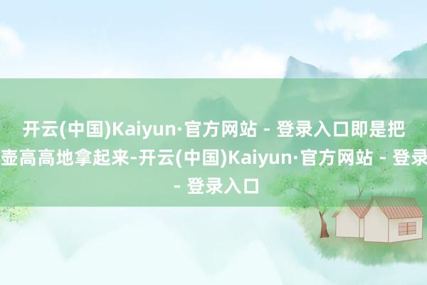 开云(中国)Kaiyun·官方网站 - 登录入口即是把烧水壶高高地拿起来-开云(中国)Kaiyun·官方网站 - 登录入口