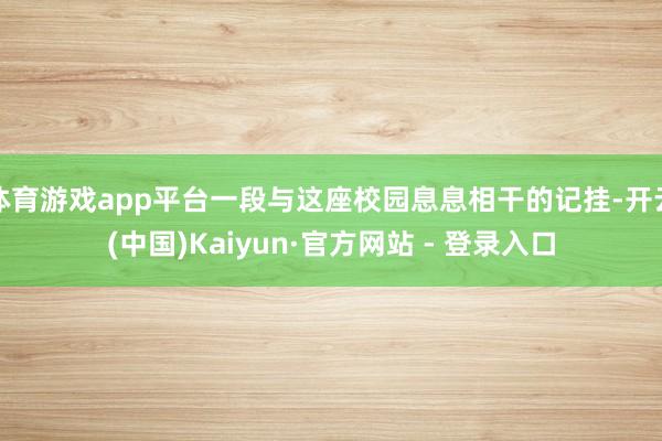 体育游戏app平台一段与这座校园息息相干的记挂-开云(中国)Kaiyun·官方网站 - 登录入口