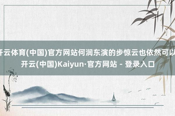 开云体育(中国)官方网站何润东演的步惊云也依然可以-开云(中国)Kaiyun·官方网站 - 登录入口