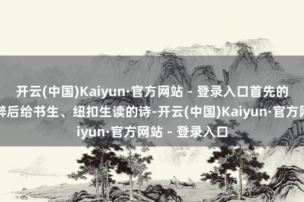 开云(中国)Kaiyun·官方网站 - 登录入口首先的版块是李白喝醉后给书生、纽扣生读的诗-开云(中国)Kaiyun·官方网站 - 登录入口