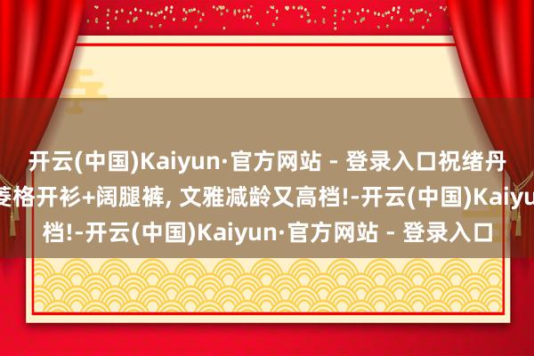 开云(中国)Kaiyun·官方网站 - 登录入口祝绪丹私服穿搭真会穿! 红色菱格开衫+阔腿裤, 文雅减龄又高档!-开云(中国)Kaiyun·官方网站 - 登录入口