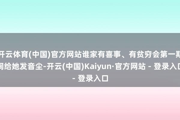 开云体育(中国)官方网站谁家有喜事、有贫穷会第一期间给她发音尘-开云(中国)Kaiyun·官方网站 - 登录入口