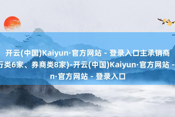 开云(中国)Kaiyun·官方网站 - 登录入口主承销商14家(银行类6家、券商类8家)-开云(中国)Kaiyun·官方网站 - 登录入口