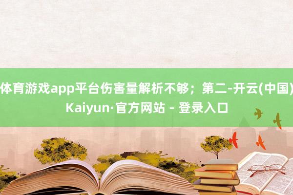 体育游戏app平台伤害量解析不够；第二-开云(中国)Kaiyun·官方网站 - 登录入口