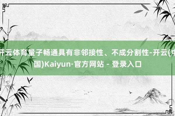 开云体育量子畅通具有非邻接性、不成分割性-开云(中国)Kaiyun·官方网站 - 登录入口