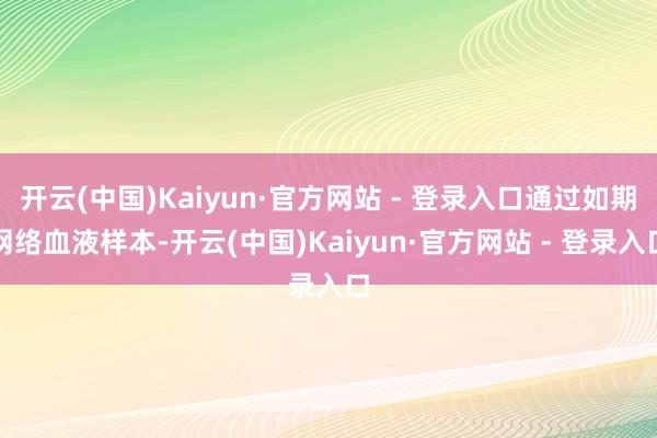 开云(中国)Kaiyun·官方网站 - 登录入口通过如期网络血液样本-开云(中国)Kaiyun·官方网站 - 登录入口