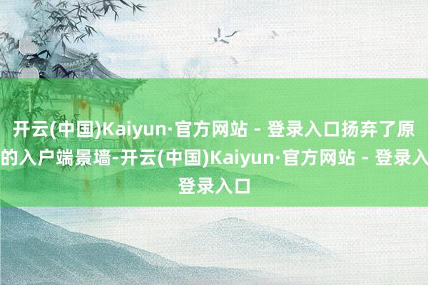 开云(中国)Kaiyun·官方网站 - 登录入口扬弃了原有的入户端景墙-开云(中国)Kaiyun·官方网站 - 登录入口