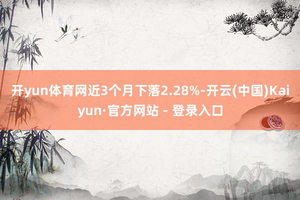 开yun体育网近3个月下落2.28%-开云(中国)Kaiyun·官方网站 - 登录入口