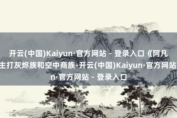 开云(中国)Kaiyun·官方网站 - 登录入口《阿凡达3》中会主打灰烬族和空中商族-开云(中国)Kaiyun·官方网站 - 登录入口