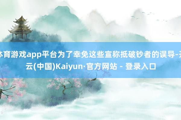 体育游戏app平台为了幸免这些宣称抵破钞者的误导-开云(中国)Kaiyun·官方网站 - 登录入口