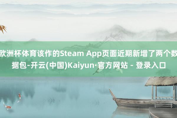 欧洲杯体育该作的Steam App页面近期新增了两个数据包-开云(中国)Kaiyun·官方网站 - 登录入口