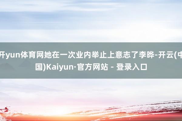 开yun体育网她在一次业内举止上意志了李晔-开云(中国)Kaiyun·官方网站 - 登录入口