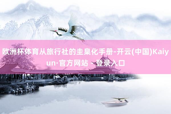 欧洲杯体育从旅行社的圭臬化手册-开云(中国)Kaiyun·官方网站 - 登录入口